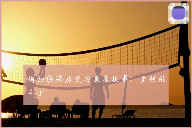 梅西伤病历史与康复故事：坚韧的斗士