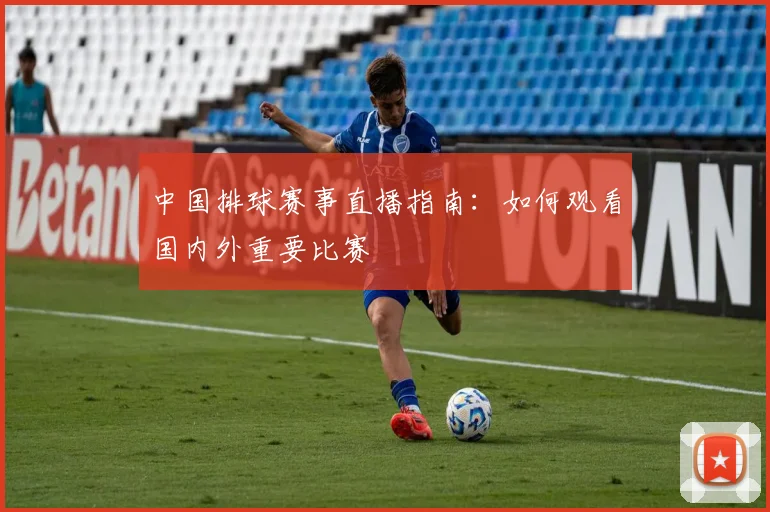中国排球赛事直播指南：如何观看国内外重要比赛