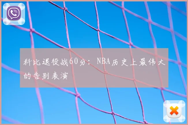 科比退役战60分：NBA历史上最伟大的告别表演