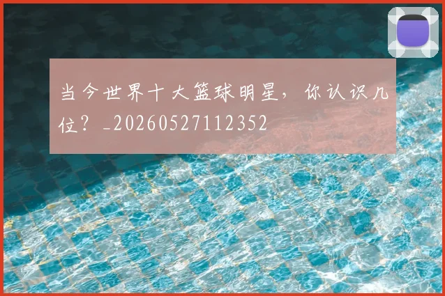 当今世界十大篮球明星，你认识几位？_20260527112352