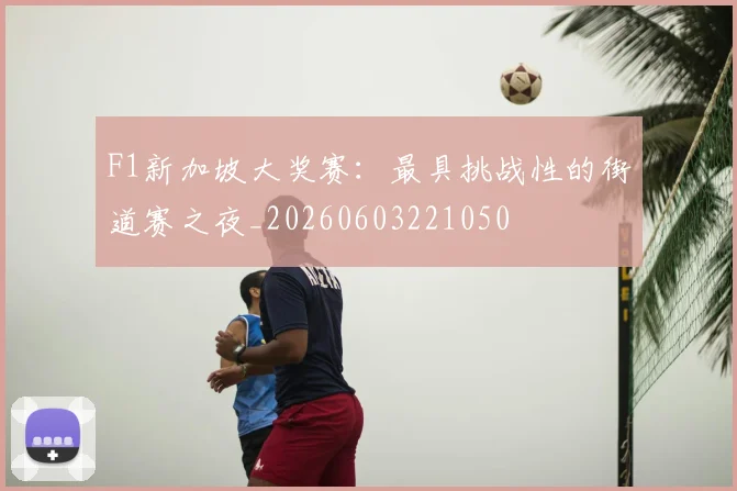 F1新加坡大奖赛：最具挑战性的街道赛之夜_20260603221050