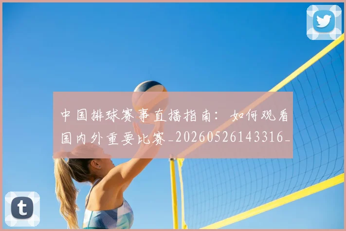 中国排球赛事直播指南：如何观看国内外重要比赛_20260526143316_20260703205413
