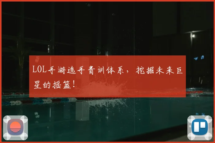 LOL手游选手青训体系，挖掘未来巨星的摇篮！