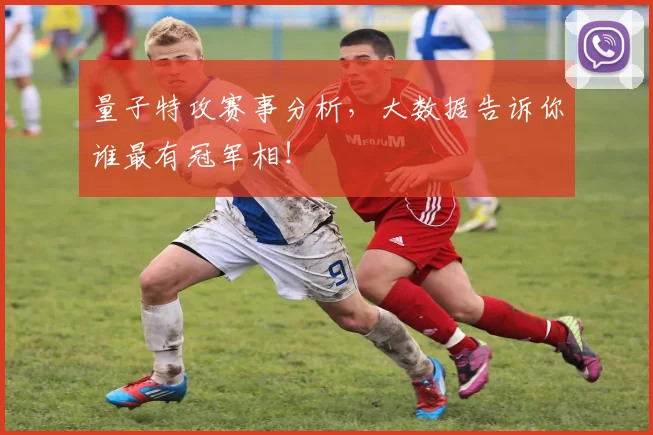 量子特攻赛事分析，大数据告诉你谁最有冠军相！