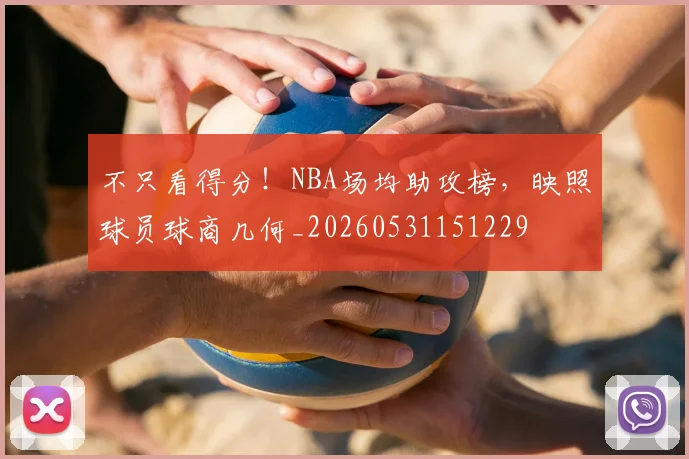 不只看得分！NBA场均助攻榜，映照球员球商几何_20260531151229