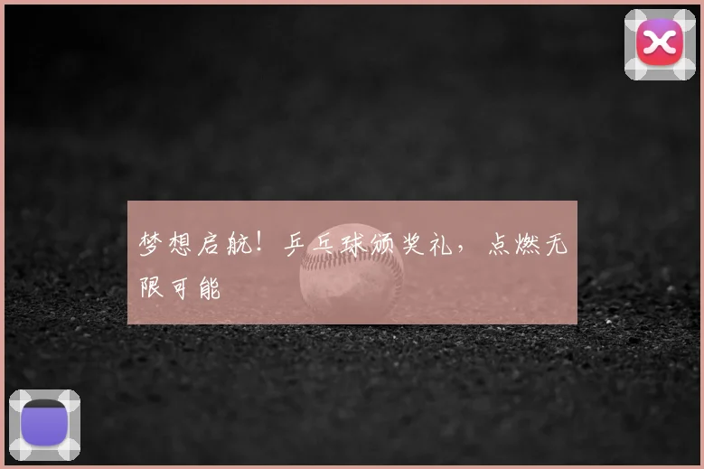 梦想启航!乒乓球颁奖礼,点燃无限可能