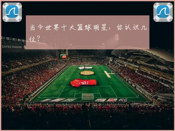 当今世界十大篮球明星，你认识几位？