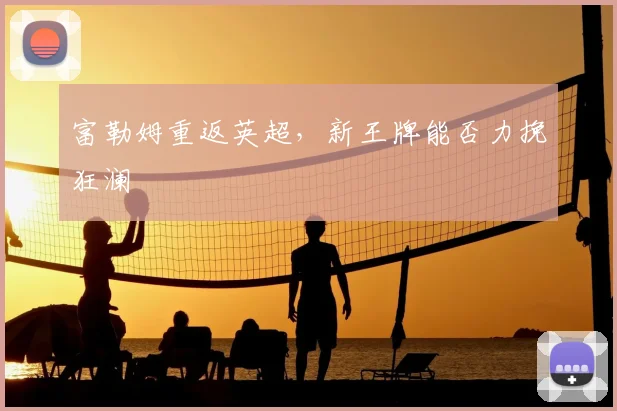 富勒姆重返英超,新王牌能否力挽狂澜