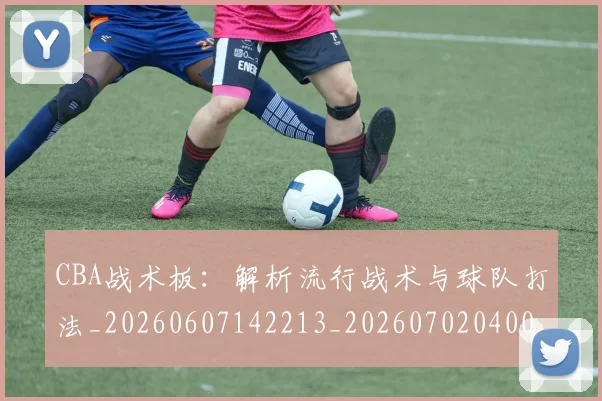 CBA战术板：解析流行战术与球队打法_20260607142213_20260702040011