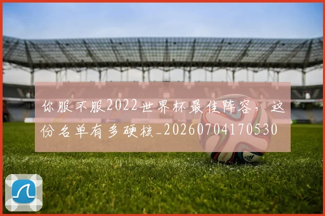 你服不服2022世界杯最佳阵容，这份名单有多硬核_20260704170530