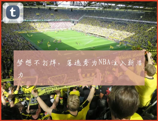 梦想不打烊,落选秀为NBA注入新活力
