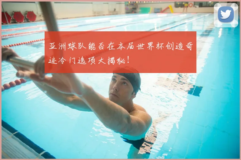 亚洲球队能否在本届世界杯创造奇迹冷门选项大揭秘！