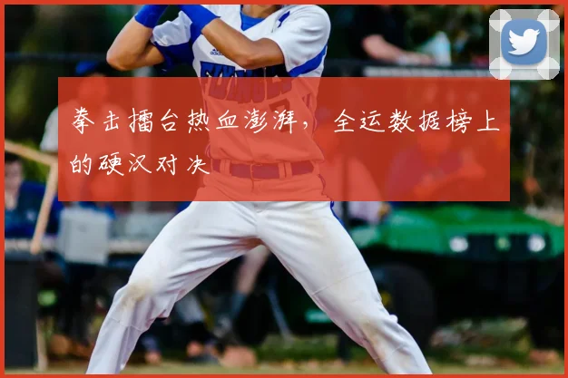 拳击擂台热血澎湃，全运数据榜上的硬汉对决
